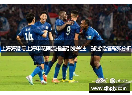 上海海港与上海申花限流措施引发关注，球迷情绪高涨分析