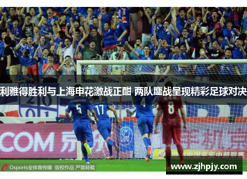 利雅得胜利与上海申花激战正酣 两队鏖战呈现精彩足球对决
