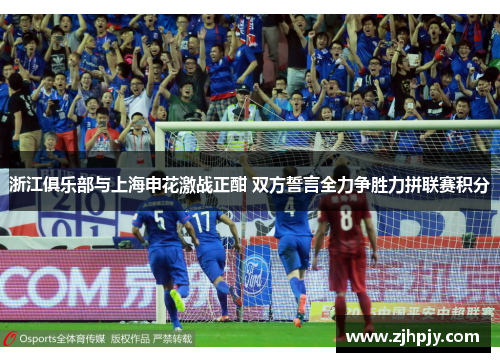 浙江俱乐部与上海申花激战正酣 双方誓言全力争胜力拼联赛积分