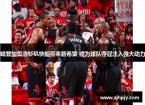 哈登加盟洛杉矶快船带来新希望 或为球队夺冠注入强大动力