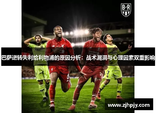 巴萨逆转失利给利物浦的原因分析：战术漏洞与心理因素双重影响