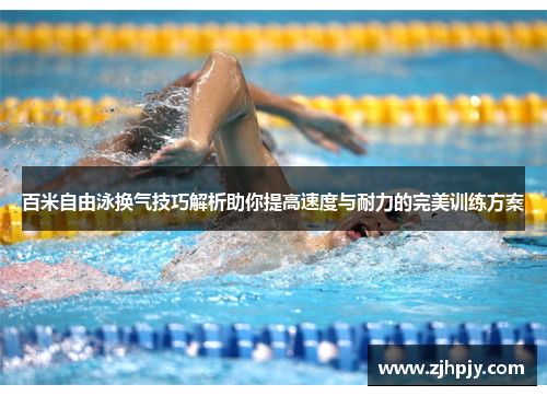 百米自由泳换气技巧解析助你提高速度与耐力的完美训练方案