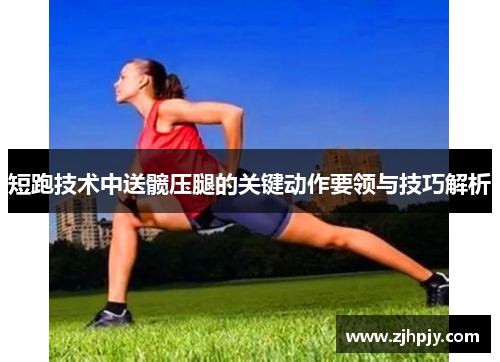 短跑技术中送髋压腿的关键动作要领与技巧解析