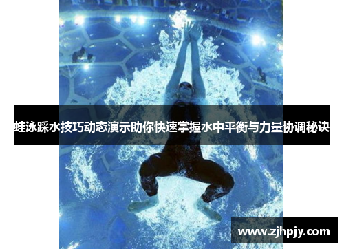 蛙泳踩水技巧动态演示助你快速掌握水中平衡与力量协调秘诀