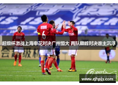 超级杯激战上海申花对决广州恒大 两队巅峰对决谁主沉浮