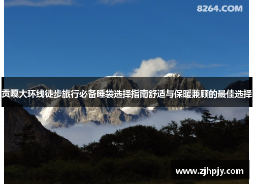 贡嘎大环线徒步旅行必备睡袋选择指南舒适与保暖兼顾的最佳选择