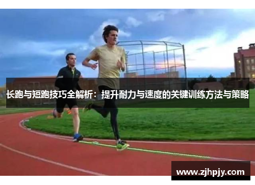 长跑与短跑技巧全解析：提升耐力与速度的关键训练方法与策略