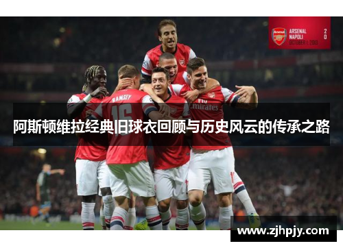阿斯顿维拉经典旧球衣回顾与历史风云的传承之路