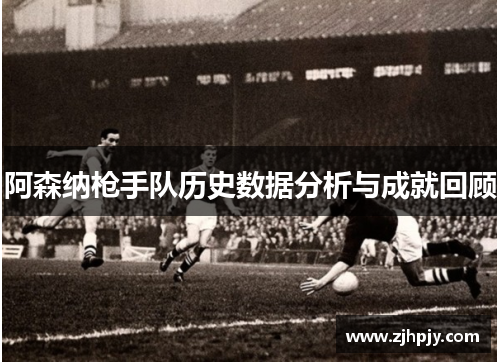 阿森纳枪手队历史数据分析与成就回顾