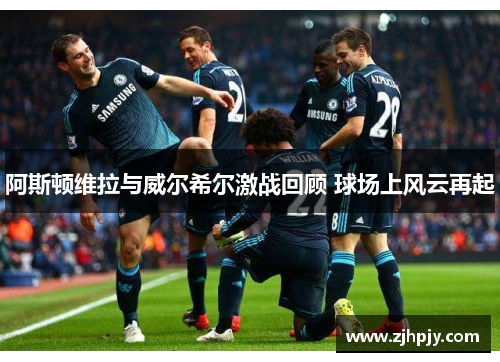 阿斯顿维拉与威尔希尔激战回顾 球场上风云再起